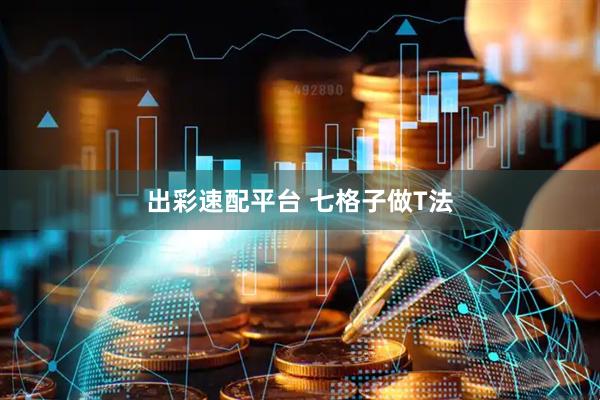 出彩速配平台 七格子做T法