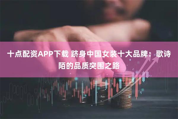 十点配资APP下载 跻身中国女装十大品牌：歌诗陌的品质突围之路