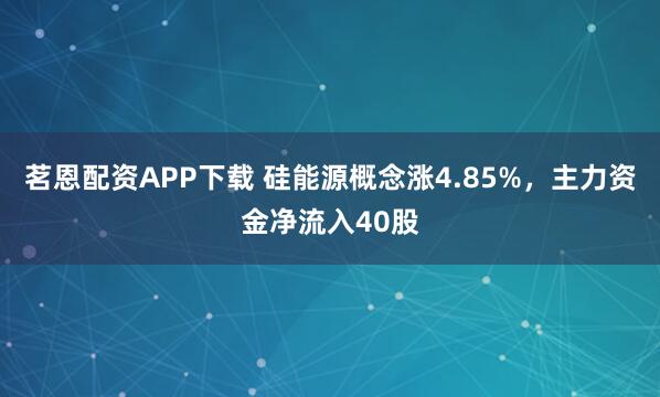 茗恩配资APP下载 硅能源概念涨4.85%，主力资金净流入40股