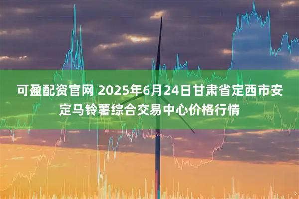 可盈配资官网 2025年6月24日甘肃省定西市安定马铃薯综合交易中心价格行情