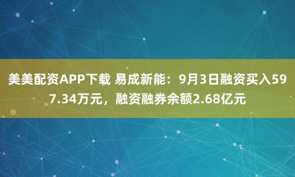 美美配资APP下载 易成新能：9月3日融资买入597.34万元，融资融券余额2.68亿元