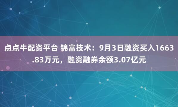 点点牛配资平台 锦富技术：9月3日融资买入1663.83万元，融资融券余额3.07亿元