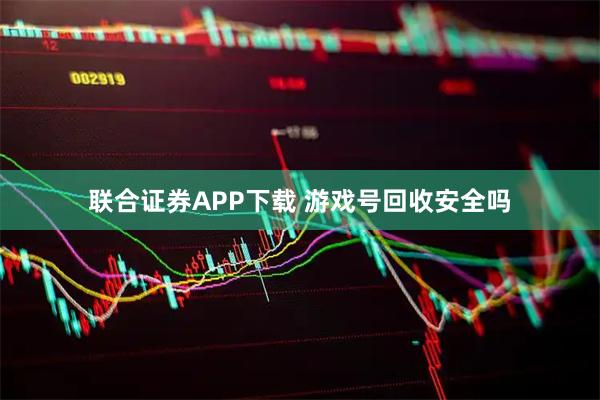 联合证券APP下载 游戏号回收安全吗